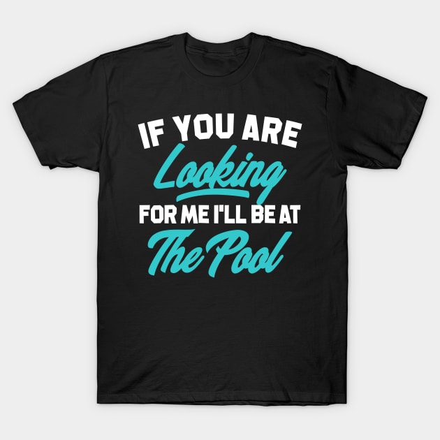 If You're Looking for me ill be at the pool T-Shirt by SweetPeaTees